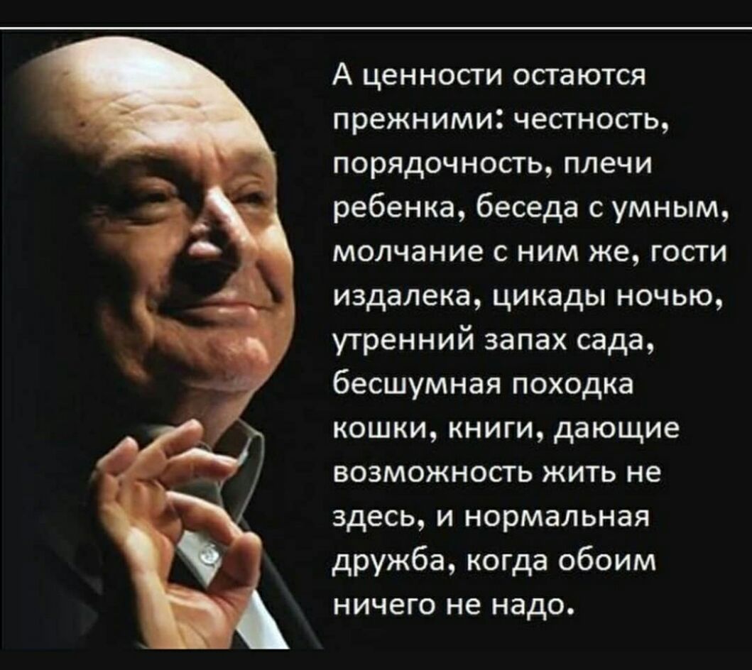 А ценности остаются прежними честность порядочность плечи ребенка беседа с умным молчание с ним же гости издалека цикады ночью утренний запах сада бесшумная походка кошки книги дающие возможность жить не здесь и нормальная дружба когда обоим ничего не надо