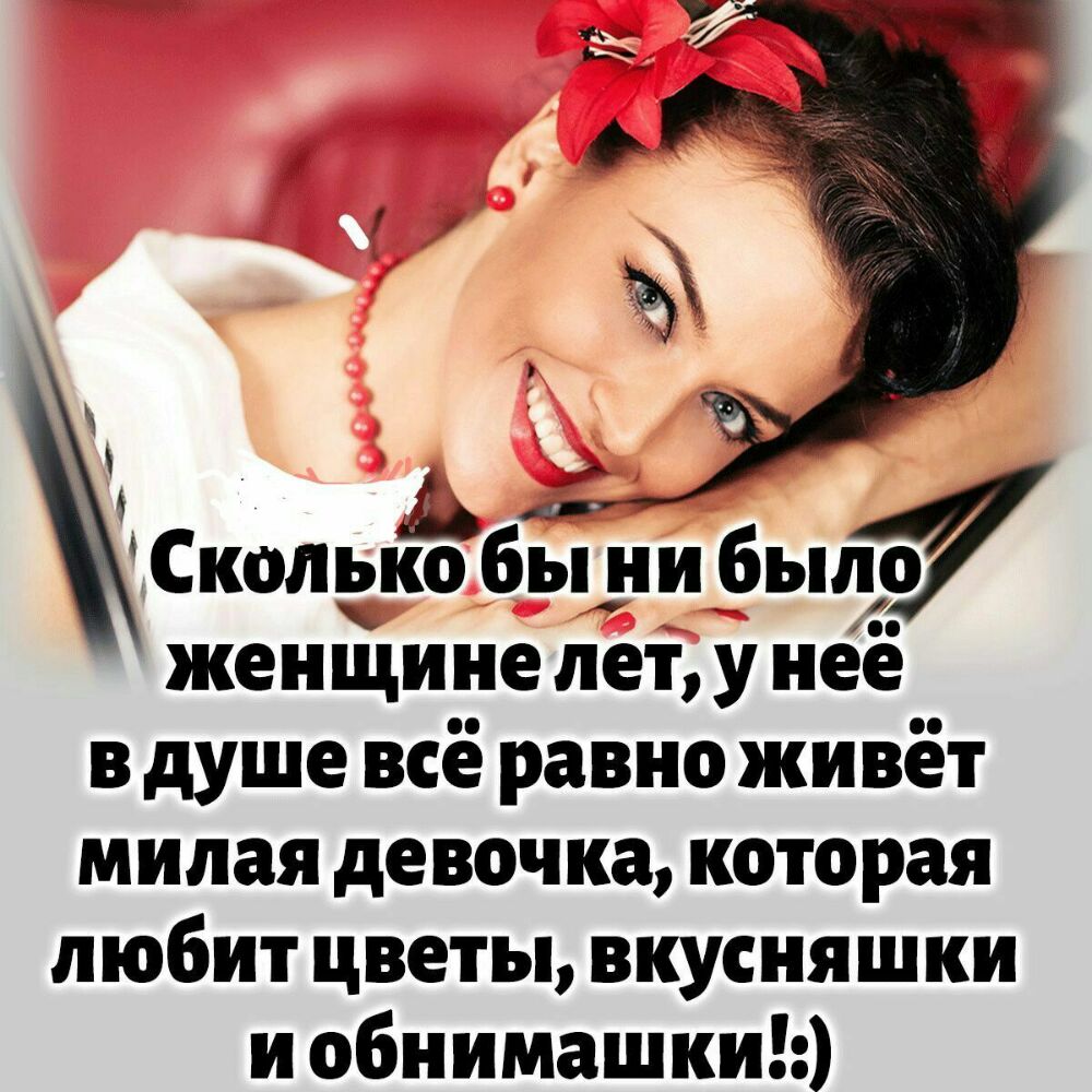Сколыёё бы ни был женщине лет у неё в душе всё равно живёт милая девочка которая любит цветы вкусняшки и обнимашки