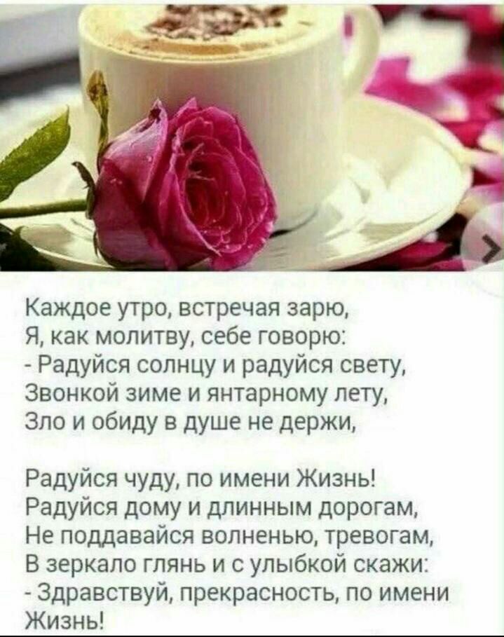 Каждое утро встречая зарю Я как молитву себе говорю Радуйся солнцу и радуйся свету Звонкой зиме и янтарному лету Зло и обиду в душе не держи Радуйся чуду по имени Жизнь Радуйся дому и длинным дорогам Не поддавайся волненью тревогам В зеркало глянь и с улыбкой скажи Здравствуй прекрасность по имени Жизнь