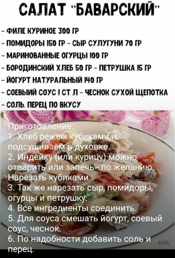 САЛАТ БАВАРСКИЙ ФИЛЕ КУРОЕ 300 ГР ПОМИДОРЫ 150 ГР СЫР СУЛУГУНИ 70 ГР МАРИНОВАННЬЕ ОГУРЦЫ 100 ГР БОРОДШСКИЙ ХЛЕБ 50 ГР ПЕТРУШКА 5 ГР ЙОГУРТ НАТУРАЛЬНЫЙ РЮ ГР СОЕВЫИЙ СОУС СТ П ЧСНОК СУХОЙ ЩЕПОТКА ОПЬ ПЕРЕЦ ПО ВКУСУ Нарезайжуб Ками в __ 3 Тапёже нарезать сыр помйдёй огурцы и петрушку 4 Все ингредиенты соединить 5 для соуса смешать йогурт соевый соус чеснок 6 По надобности добавить соль и перец