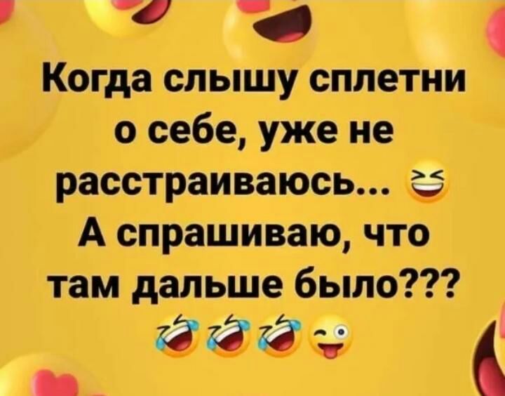 Когда слышу сплетни о себе уже не расстраиваюсь А спрашиваю что там дальше было _ КЪ