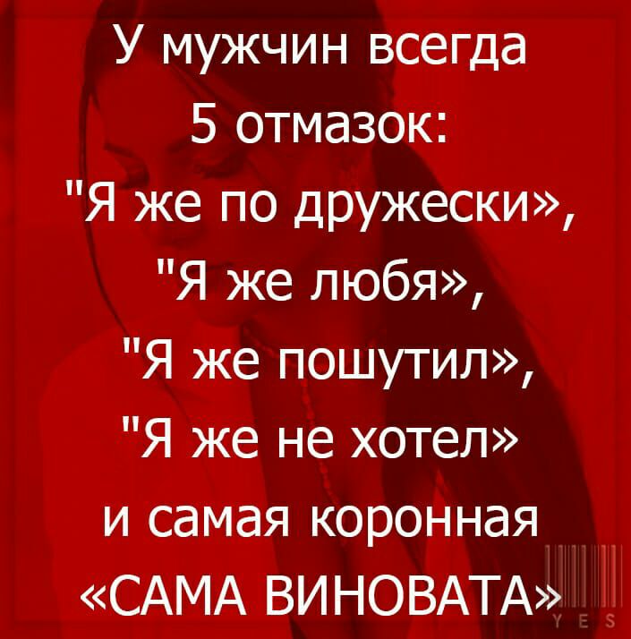 У мужчин всегда 5 отмазок Я же по ДРУЖески Я же любя Я же пошутил Я же не хотел и самая коронная САМА ВИНОВАТА