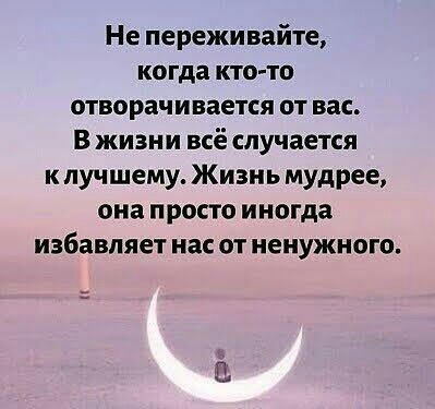 Не переживайте когда кто то отворачивается от вас В жизни всё случается к лучшему Жизнь мудрее она просто иногда избавляет нас от ненужного