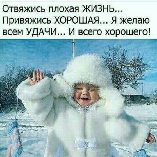 Отвяжись плохая ЖИЗНЬ Привяжись ХОРОШАЯ Я желаю всем УДАЧИ И всего хорошего т