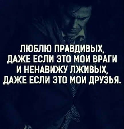 ЛЮБЛЮ ПРАВДИВЫХ дАЖЕ ЕСЛИ ЭТО МОИ ВРАГИ И НЕНАВИЖУ ЛЖИВЫХ дАЖЕ ЕСЛИ ЭТО МОИ дРУЗЬЯ
