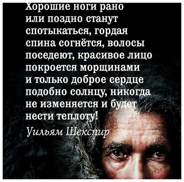 орошие ноги рано или поздно станут спотыкаться гордая спина согнётся волосы поседеют красивое лицо покроется морщинами и только доброе сердце подобно солнцу н _Когда не изменяется и б нести тещродёд