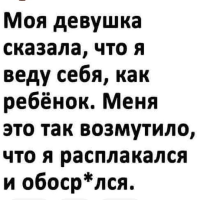 Моя девушка сказала что я веду себя как ребёнок Меня это так возмутило что я расплакался и обосрлся