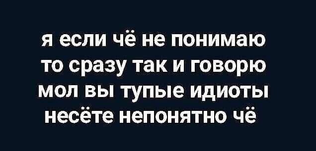 я если чё не понимаю то сразу так и говорю мол вы тупые идиоты несёте непонятно чё