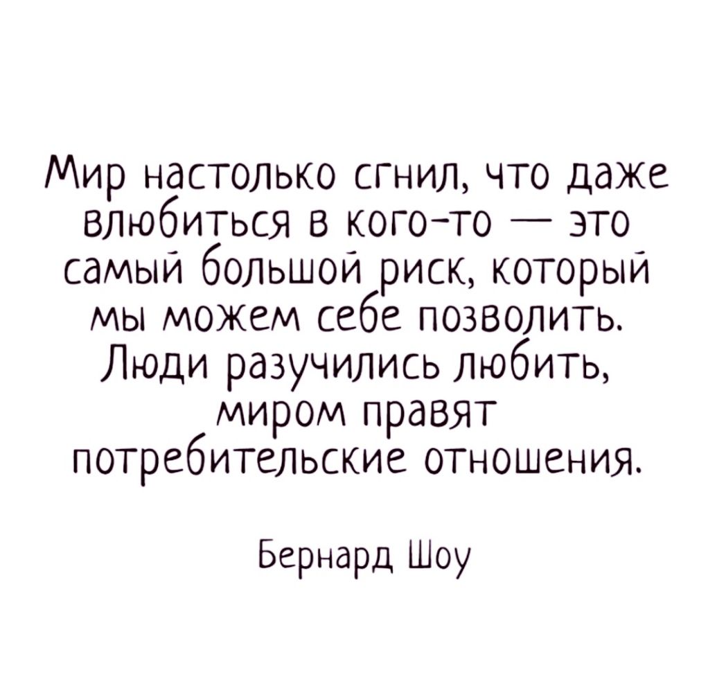Мир настолько сгнил что даже влюбиться в когото это самый большой риск который мы можем себе позволить Люди разучились любить миром правят потребительские отношения Бернард Шоу