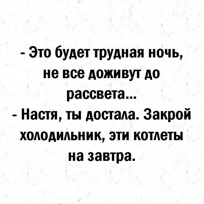 Это будет трудная ночь не все доживут до рассвета Настя ты достала Закрой холодильник эти котлеты на завтра