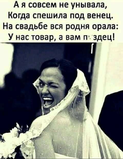 А я совсем не унывала Когда спешила под венец На свадьбе вся родня орала У нас товар а вам п здец