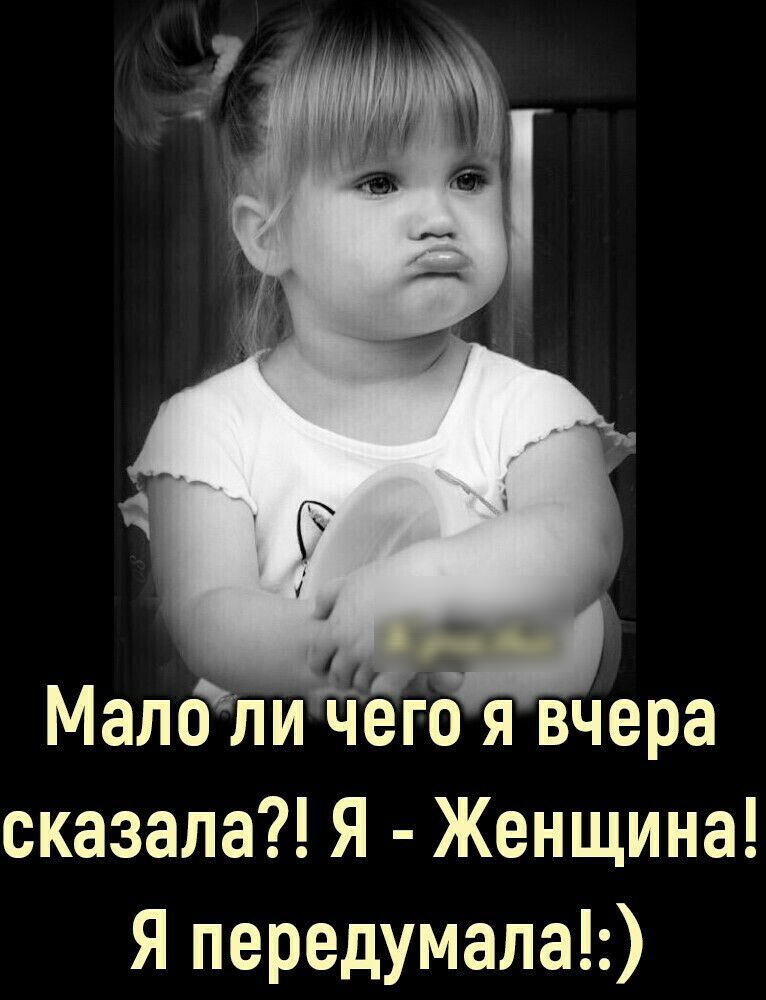 Малоличего я вчера сказала Я Женщина Я передумала