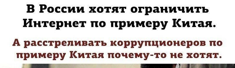 В России хотят ограничить Интернет по примеру Китая А расстреливать коррупционеров по примеру Китая почему то не хотят _ _ _Л