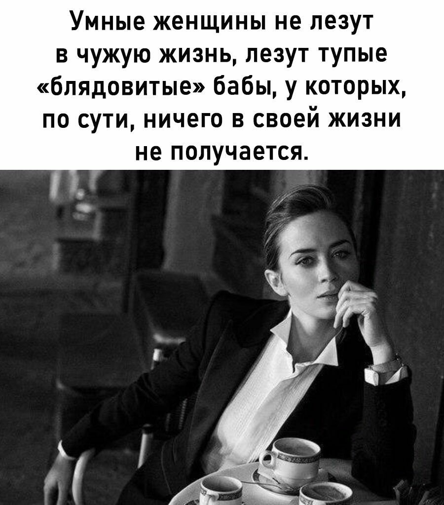 Умные женщины не лезут в чужую жизнь лезут тупые блядовитые бабы у которых по сути ничего в своей жизни не ПОЛУЧЭЕТСЯ