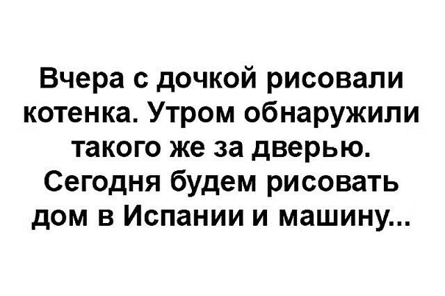 Вчера с дочкой рисовали котенка Утром обнаружили такого же за дверью Сегодня будем рисовать дом в Испании и машину