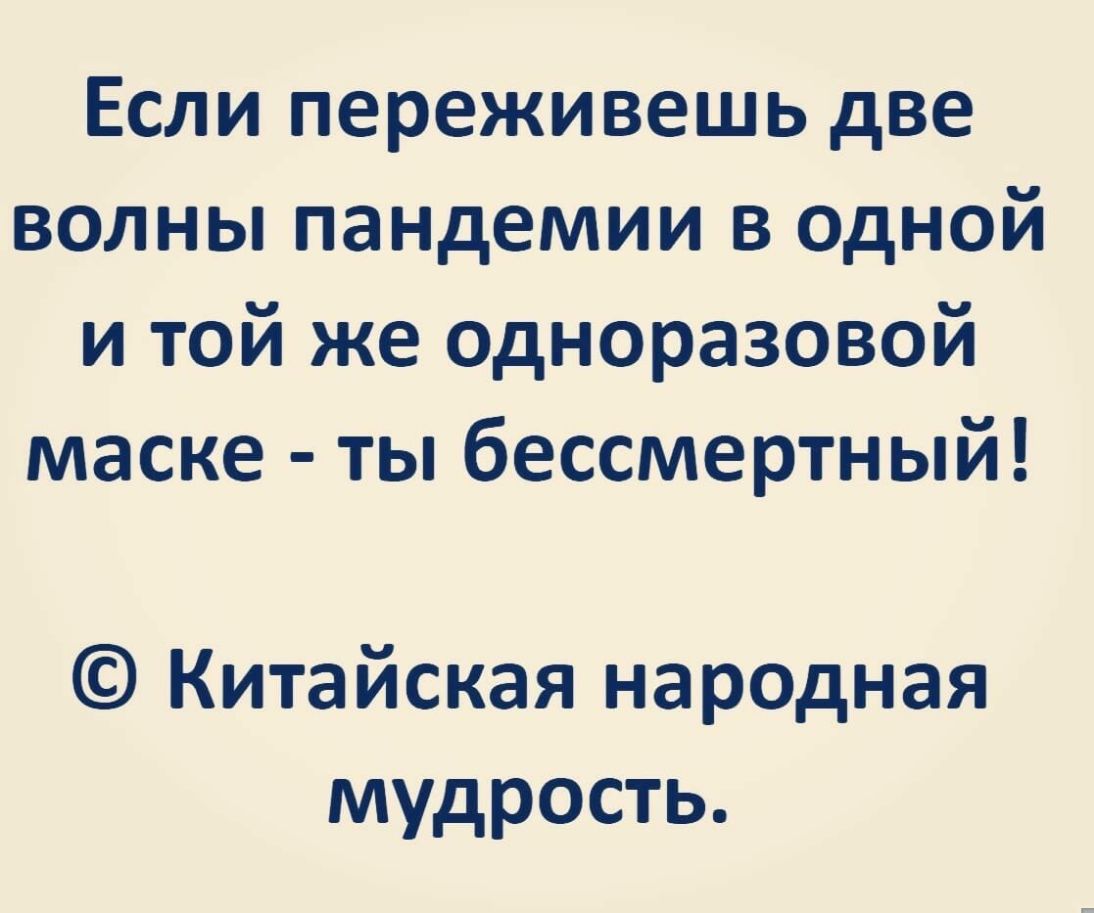 Если переживешь две волны пандемии в ОДНОЙ и той же одноразовой маске ты бессмертный Китайская народная мудрость