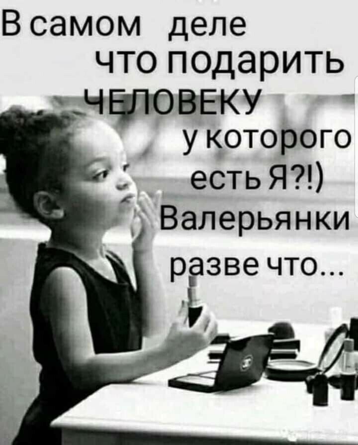 В самом деле ЧТО ПОДЭРИТЬ НДПОВЕЕКУ укоторого естьЯ тВалерьянки рЁзвечто і