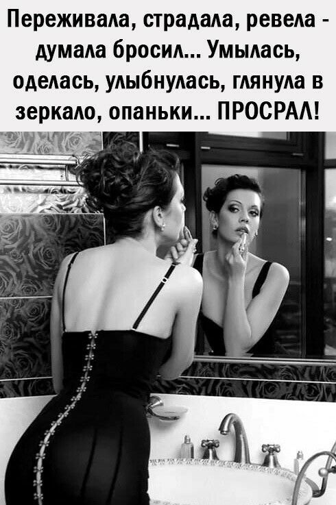 Переживада страдаш ревеАа думаа бросид Умьмась одедась улыбнулась глянула в зеркало опаньки ПРОСРАА