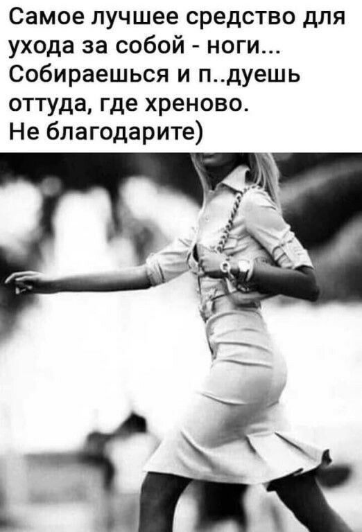 Самое лучшее средство для ухода за собой ноги Собираешься и пдуешь оттуда где хреново Не благодарите
