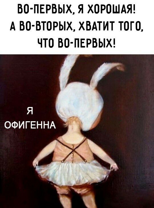ВО ПЕРВЫХ Я ХОРОШАЯ А ВО ВТОРЫХ ХВАТИТ ТОГО ЧТО ВО ПЕРВЫХ я ОФИГЕННА