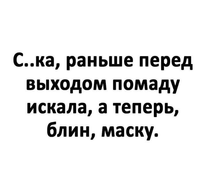 Ска раньше перед выходом помаду искала а теперь блин маску