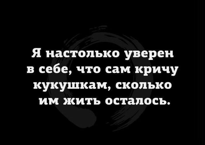 Я настолько уверен В себе ЧТО сам кричу КУКУЩКЗМ СКОЛЬКО ИМ ЯСИТЪ осталось