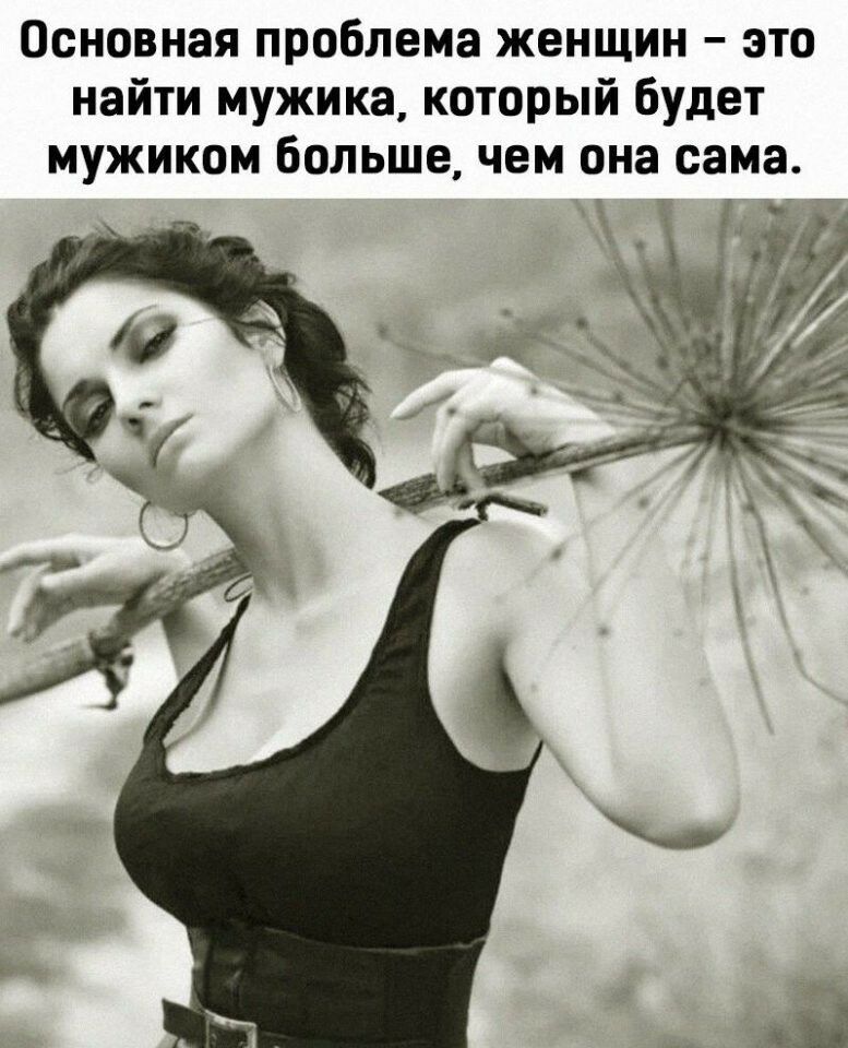 Основная проблема женщин это найти мужика который будет мужиком больше чем она сама _ 5