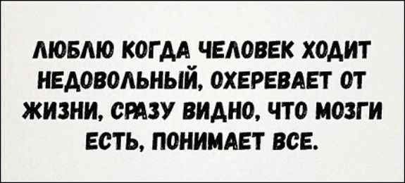 МОБМО КОГ АА ЧЕАОВЕК ХОАИТ НЕАОВОАЬНЫЙ ОХЕРЕВАЕТ ОТ ЖИЗНИ СРАЗУ ВИДНО ЧТО МОЗГИ ЕСТЬ ПОНИМАЕТ ВСЕ
