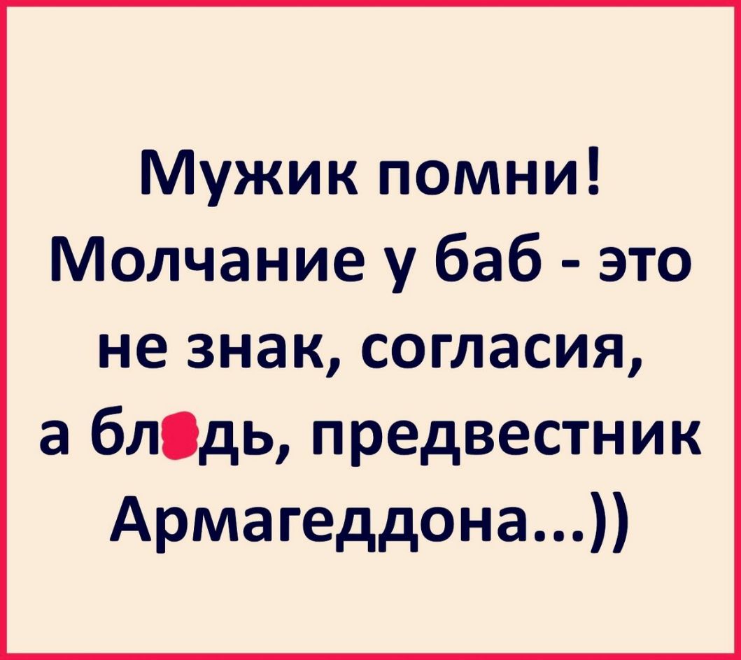 Мужик помни Молчание у баб это не знак согласия а блідь предвестник Армагеддона