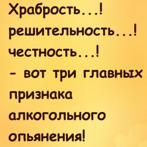 Хробрость решительность честность вот три главных признака алкогольного опьянения