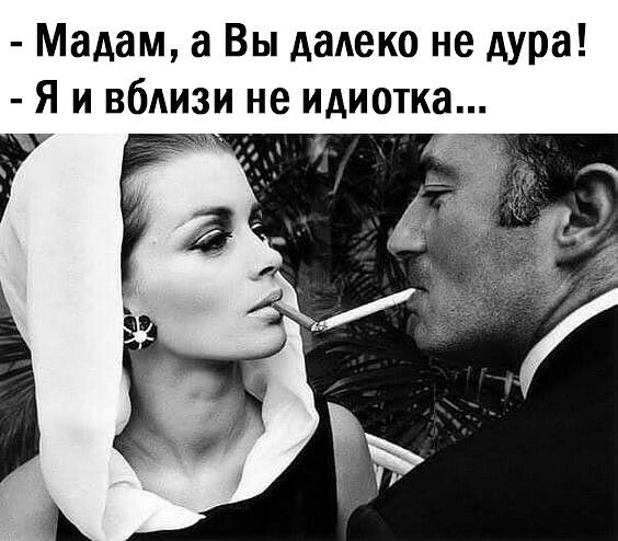 Мадам а Вы далеко не дура Я и вблизи не идиотка Г