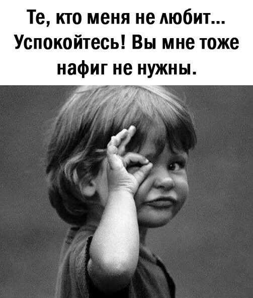 Те кто меня не АЮбИТ Успокойтесь Вы мне тоже нафиг не нужны