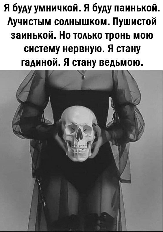 Я буду умничкой Я буду паинькой Аучистым солнышком Пушистой заинькой Но только тронь мою систему нервную Я стану гадиной Я стану ведьмою
