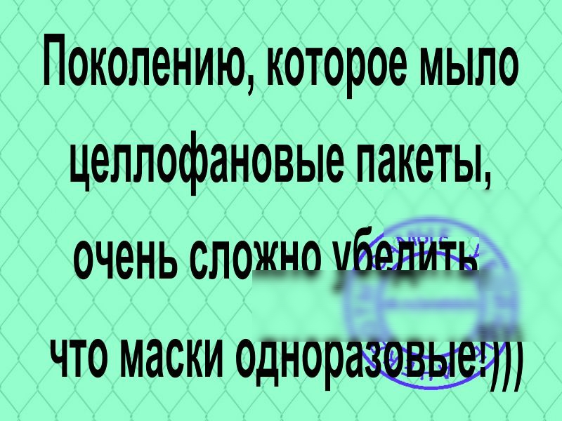 Поколению которое мыло целлофановые пакеты очень сложно у что маски однора5т