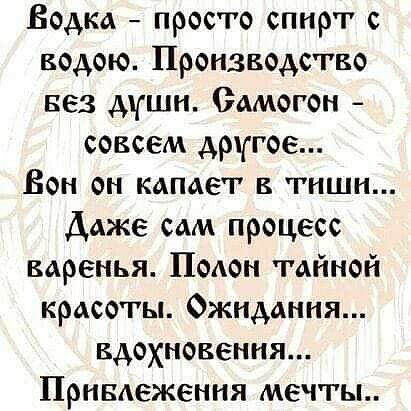 Водка просто спирт водою Производство вез дши домогон совсем другое Бон он капает в тиши Даже сам процесс варенья ПоАон тайной красоты Ожидания вдохновения Привдежения мечты