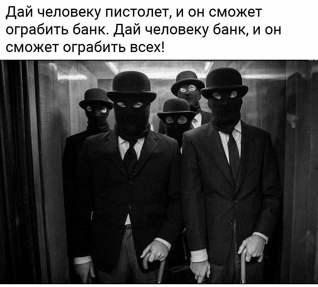 Дай человеку пистолет и он сможет ограбить банк Дай человеку банк и он сможет ограбить всех