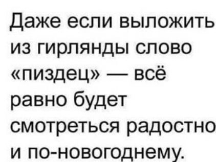Даже если выложить из гирлянды слово пиздец всё равно будет смотреться радостно и по новогоднему