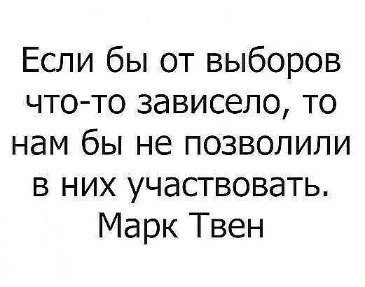 Если бы от выборов что то зависело то нам бы не позволили в них участвовать Марк Твен