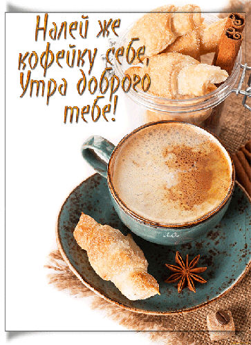 Наливай же кофейку себе, Утра доброго тебе!
