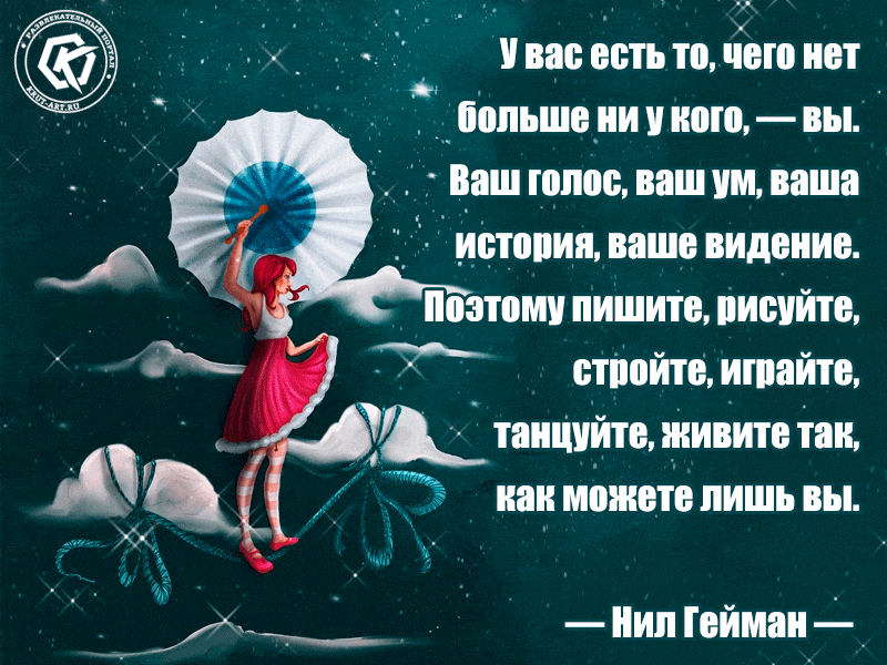 У вас есть то, чего нет больше ни у кого, — вы. Ваш голос, ваш ум, ваша история, ваше видение. Поэтому пишите, рисуйте, стройте, играйте, танцуйте, живите так, как можете лишь вы. — Нил Гейман —