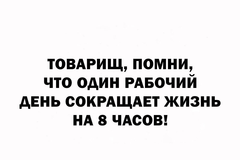 товмщщ помни что один РАБОЧИЙ день СОКРАЩАЕТ жизнь НА 8 чдсов