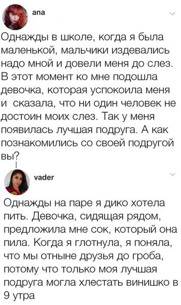 апа Однажды в школе когда я была маленькой МЭЛЬЧИКИ издевались Надо МНОЙ И дОБЭПИ меня ДО СПЭЗ В этот момент ко мне подошла девочка которая успокоила меня И сказала ЧТО НИ Один человек не достоин моих слез Так у меня появилась лучшая подруга А как познакомились со своей подругой вы уабег Однажды на паре я дико хотела пить девочка сидящая рядом предложила мне сок который она пила Когда я Глотнупа я