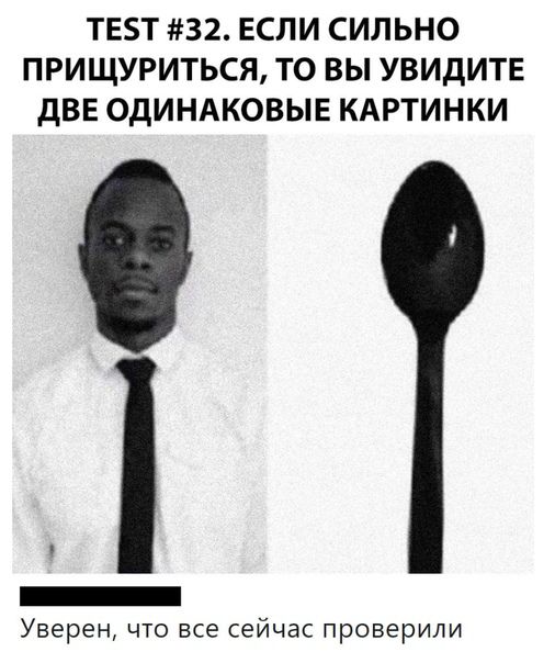 ТЕТ 32 ЕСЛИ СИЛЬНО ПРИЩУРИТЬСЯ ТО ВЫ УВИДИТЕ дВЕ ОДИНАКОВЫЕ КАРТИНКИ _ Уверен что все сейчас проверили