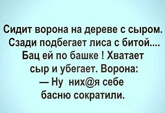 Сидит ворона на дереве с сыром Сзади подбегает лиса с битой Бац ей по башке Хватает сыр и убегает Ворона Ну нихя себе басню сократили