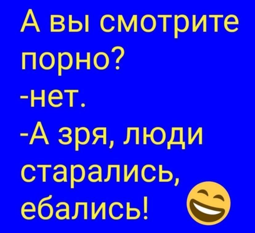 А вы смотрите порно нет А зря люди старались ебались