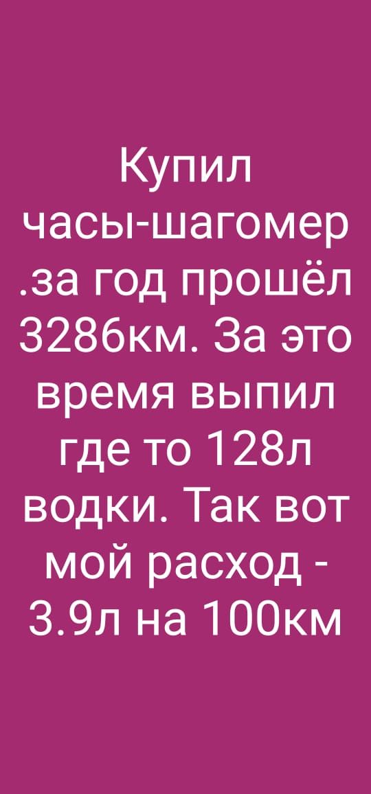 Купил часы шагомер за год прошёл З286км За это время выпил где то 128л водки Так вот мой расход 39л на 100км