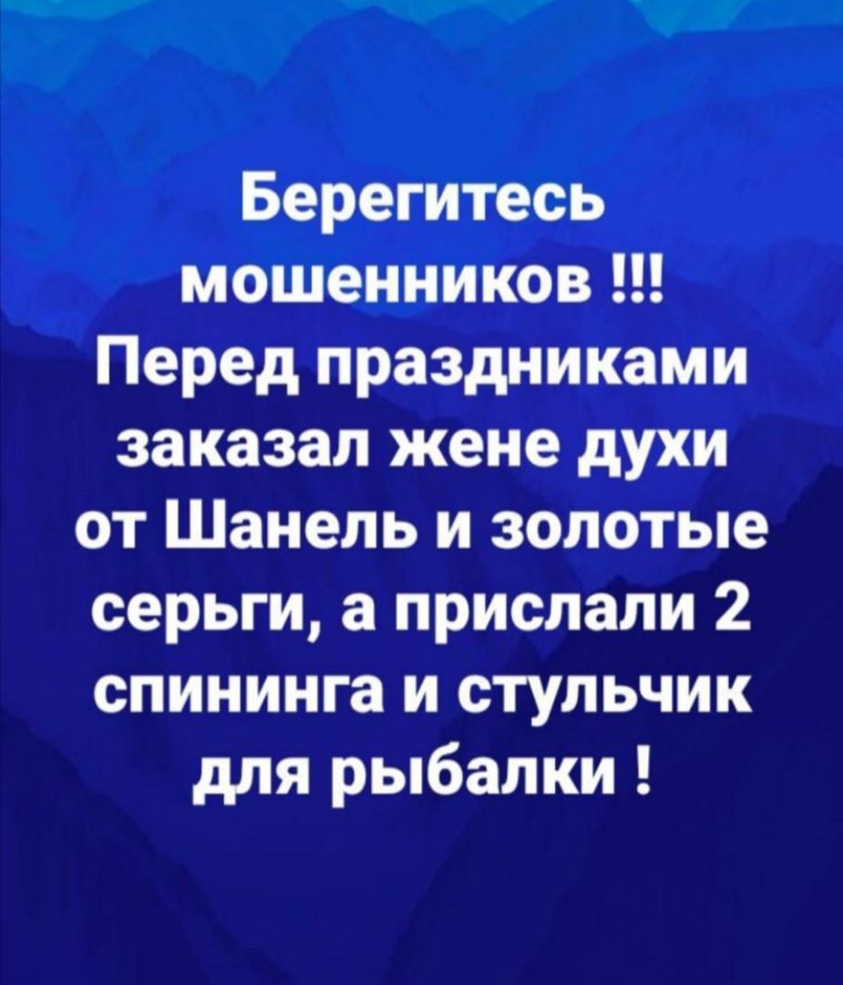 Берегитесь мошенников Перед праздниками заказал жене духи от Шанель и золотые серьги а прислали 2 спининга и стульчик для рыбалки