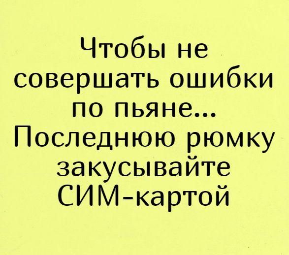 ЧТОбЬіне совершать ошибки по пьяне Последнюю рюмку закусывайте СИМ картой