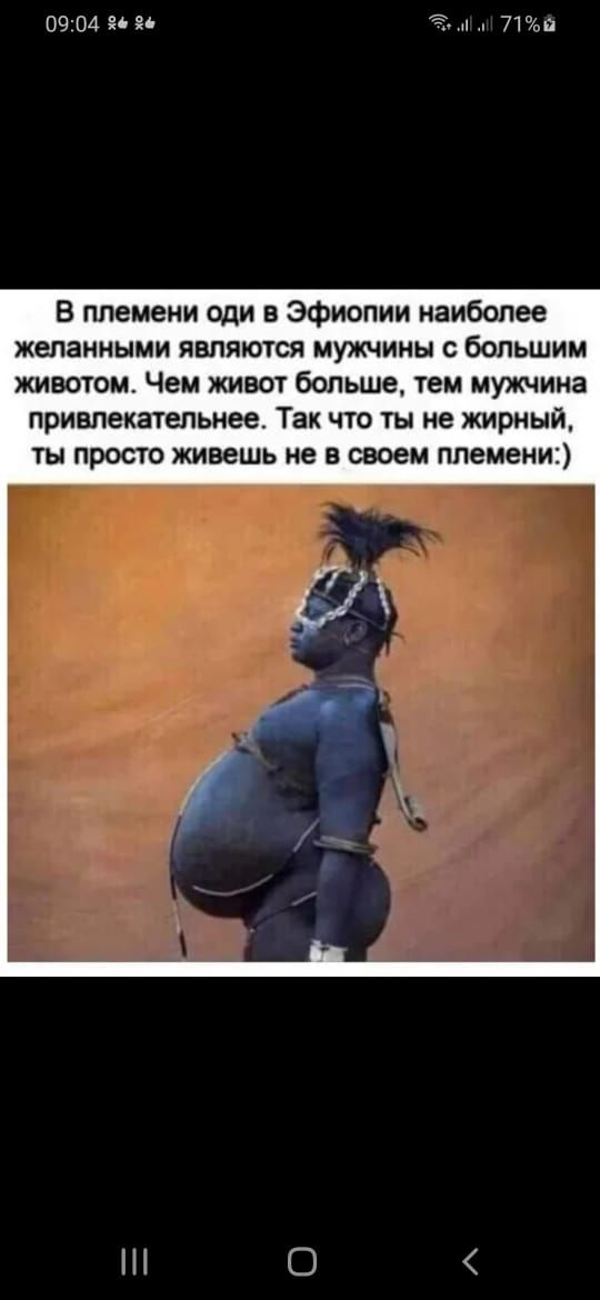 0904 5 71 В темени оди в Эфиопии наиболее желанными являются мужики большим животом Чем живот больше тем мужчина привлекательнее Так что ты не жирный ты просто живешь не в своем племени О