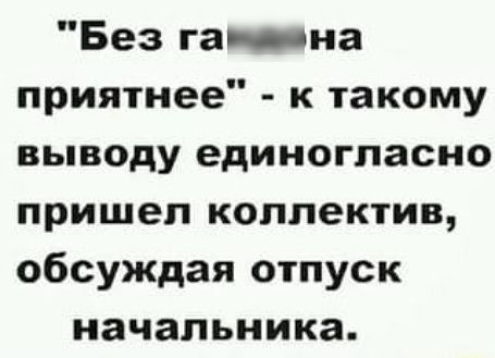 Без ганна приятнее к такому выводу единогласно пришел коллектив обсуждая отпуск начальника